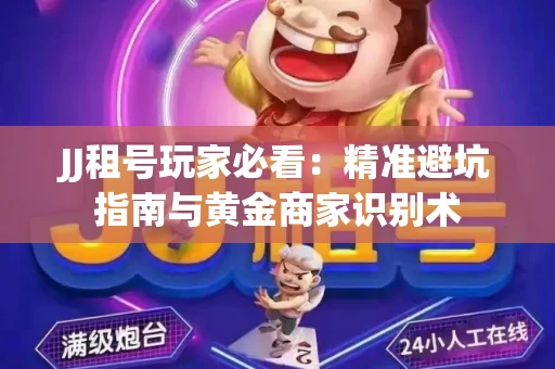 JJ租号玩家必看：精准避坑指南与黄金商家识别术